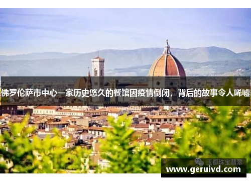 佛罗伦萨市中心一家历史悠久的餐馆因疫情倒闭，背后的故事令人唏嘘